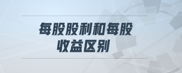 每股股利和每股收益區(qū)別 每股股利和每股收益區(qū)別