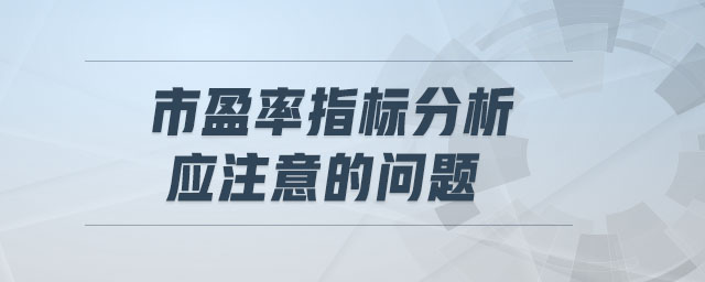 市盈率指標(biāo)分析應(yīng)注意的問題