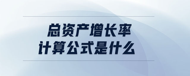 總資產(chǎn)增長(zhǎng)率計(jì)算公式是什么