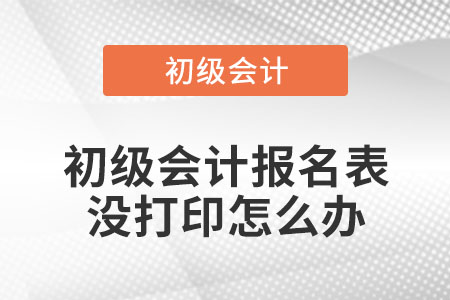初級會計報名表沒打印怎么辦