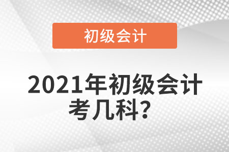 2021年初級(jí)會(huì)計(jì)考幾科？