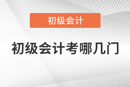 初級(jí)會(huì)計(jì)考哪幾門(mén)