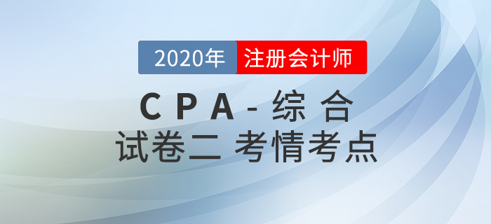 2020年注會綜合階段試卷二考情考點分析 2020年注會綜合階段試卷二考情考點分析