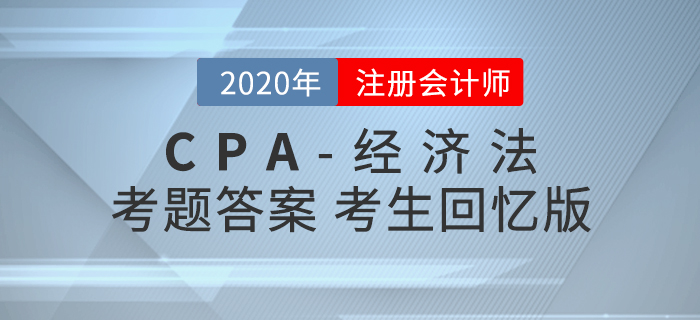 2020年注會經(jīng)濟(jì)法考題及參考答案第二批次_考生回憶版 2020年注會經(jīng)濟(jì)法考題及參考答案第二批次_考生回憶版