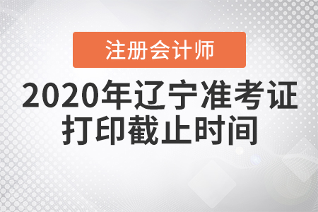 2020年遼寧注冊會計師準(zhǔn)考證打印截止時間
