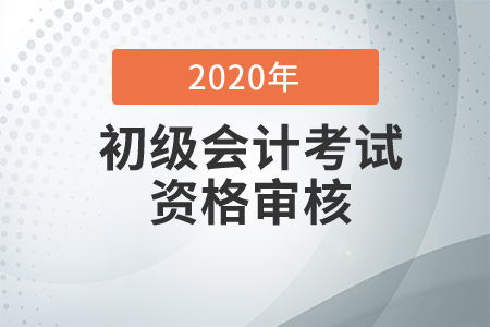 2020年山西忻州初級會計考試資格審核通知