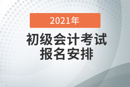 2021年初級會計師考試報名安排