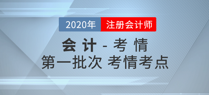 2020年注會(huì)《會(huì)計(jì)》考試第一批次考情考點(diǎn)分析 2020年注會(huì)《會(huì)計(jì)》考試第一批次考情考點(diǎn)分析