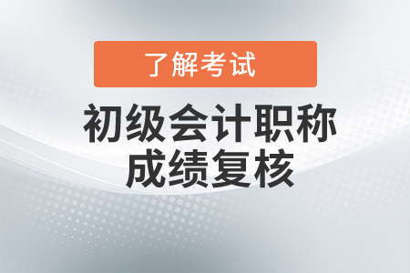 初級會計考試成績復(fù)核要求是什么？