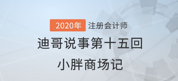注會(huì)名師迪哥說事第十五回：小胖商場(chǎng)記