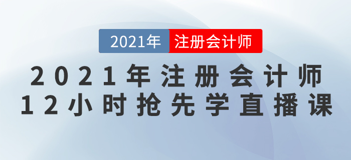 2021年注冊會計師“12小時搶先學(xué)”直播課