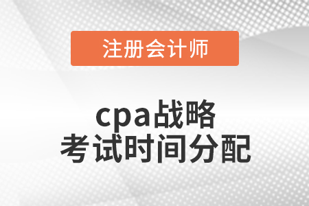cpa戰(zhàn)略考試時(shí)間分配