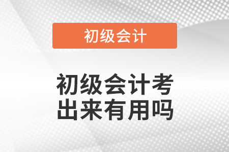 初級(jí)會(huì)計(jì)考出來(lái)有用嗎