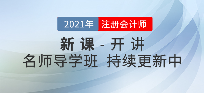 新課開講！2021年注冊會計師名師導(dǎo)學(xué)班持續(xù)更新中！