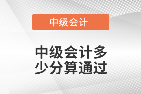 中級(jí)會(huì)計(jì)多少分算通過(guò)