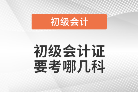 初級(jí)會(huì)計(jì)證要考哪幾科
