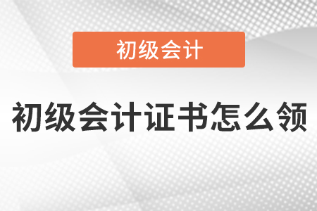 初級(jí)會(huì)計(jì)證書怎么領(lǐng)