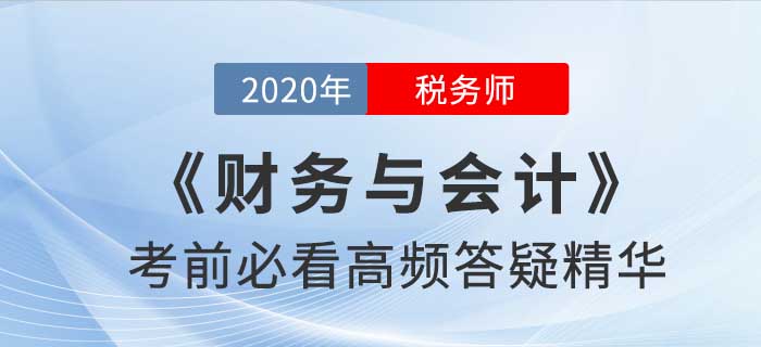2020年稅務(wù)師《財(cái)務(wù)與會(huì)計(jì)》高頻答疑精華，提分速看！