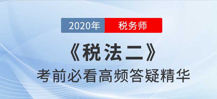 2020年稅務(wù)師《稅二》高頻答疑精華，提分利器！