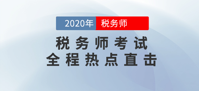 考情速遞！2020年稅務(wù)師考試現(xiàn)場(chǎng)報(bào)道，全程熱點(diǎn)直擊！