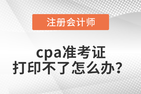 cpa準考證打印不了怎么辦？