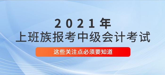 上班族考生必看！報(bào)名參加中級(jí)會(huì)計(jì)考試，這些事情必須了解！