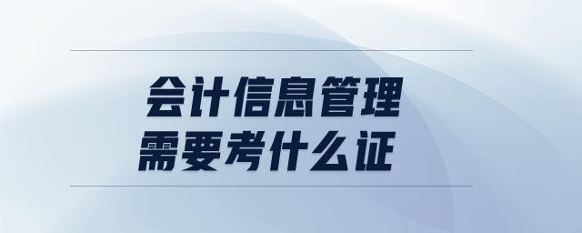 會(huì)計(jì)信息管理需要考什么證 會(huì)計(jì)信息管理需要考什么證