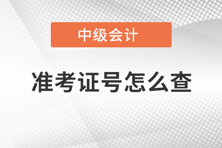 中級(jí)會(huì)計(jì)準(zhǔn)考證號(hào)怎么查