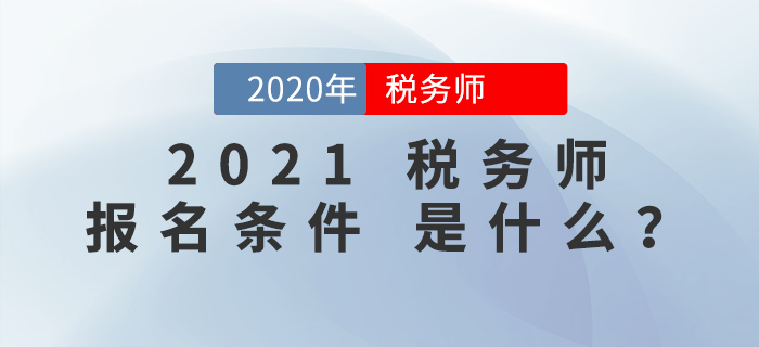 2021年稅務師報名條件是什么？報考前必看！