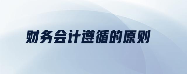 財務(wù)會計遵循的原則 財務(wù)會計遵循的原則