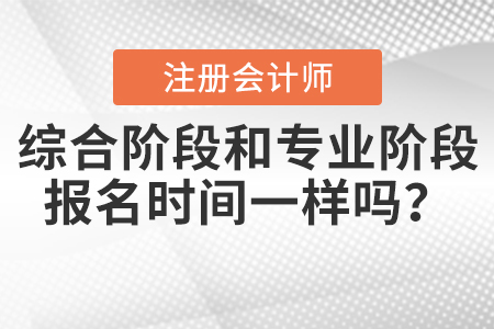 2021年注會綜合階段和專業(yè)階段報名時間一樣嗎？