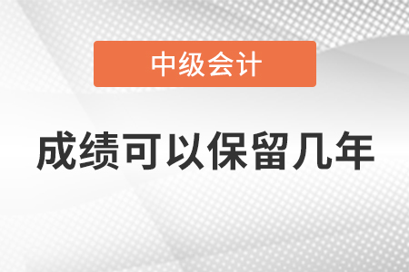中級(jí)會(huì)計(jì)師成績(jī)可以保留幾年