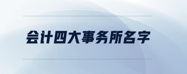 會(huì)計(jì)四大事務(wù)所名字 會(huì)計(jì)四大事務(wù)所名字