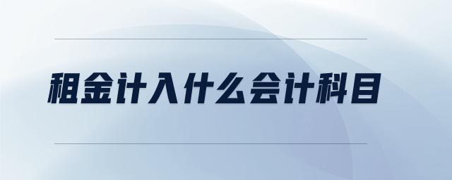 租金計(jì)入什么會(huì)計(jì)科目 租金計(jì)入什么會(huì)計(jì)科目