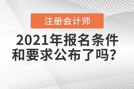 2021年注冊(cè)會(huì)計(jì)師報(bào)名條件和要求公布了嗎？