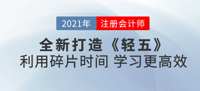 2021注會《輕五》全新打造！合理利用碎片時間，學(xué)習(xí)更高效！
