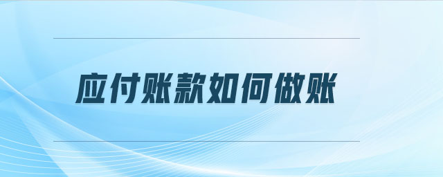 應付賬款如何做賬 應付賬款如何做賬