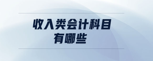 收入類會計(jì)科目有哪些 收入類會計(jì)科目有哪些