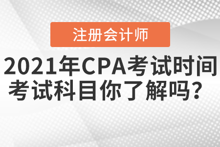 2021年CPA考試時間和考試科目你了解嗎？
