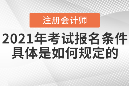 2021年注冊會計師考試報名條件具體是如何規(guī)定的？