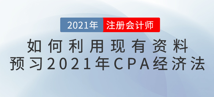 如何利用現(xiàn)有資料預習2021年CPA經(jīng)濟法