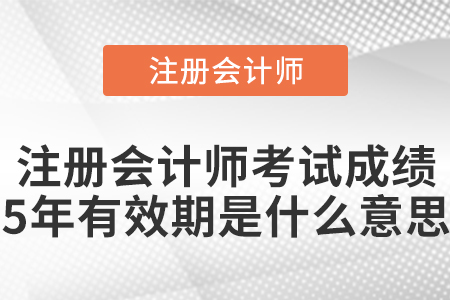 注冊會計師考試成績5年有效期是什么意思