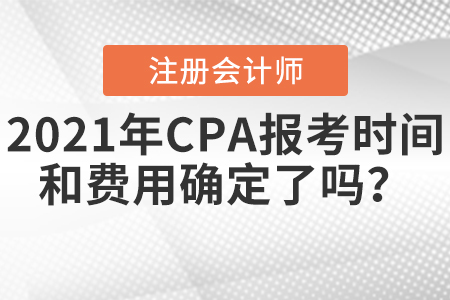 2021年CPA報考時間和費用確定了嗎？