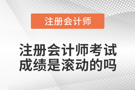 注冊(cè)會(huì)計(jì)師考試成績(jī)是滾動(dòng)的嗎