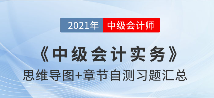 2021年《中級(jí)會(huì)計(jì)實(shí)務(wù)》思維導(dǎo)圖及自測(cè)習(xí)題匯總