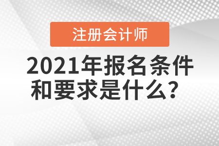 2021年注冊會計師報名條件和要求是什么？