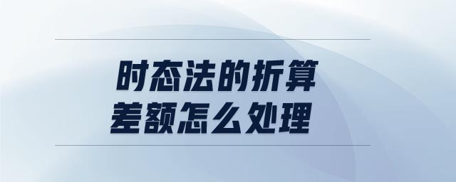 時(shí)態(tài)法的折算差額怎么處理