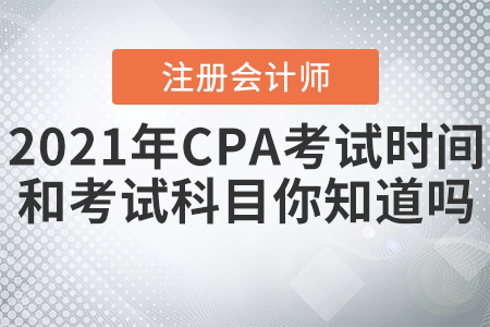 2021年CPA考試時間和考試科目你知道嗎？