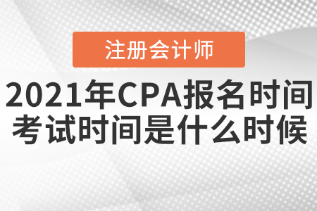 2021年CPA報名時間和考試時間分別是什么時候？