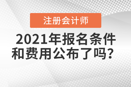 2021年注冊會計師報名條件和費用公布了嗎？